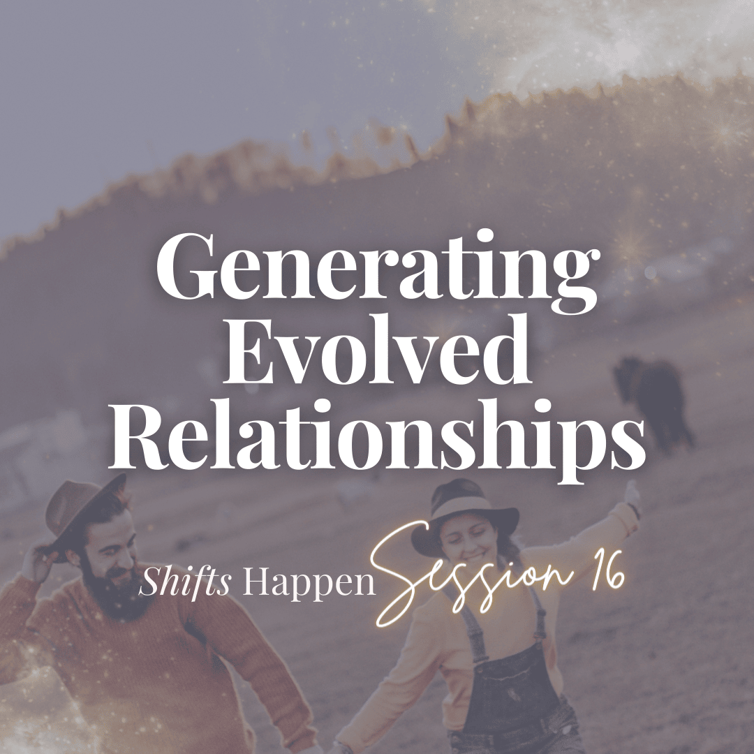 Generating evolved relationships Shifts Happen Session 16 Melanie Tonia Evans